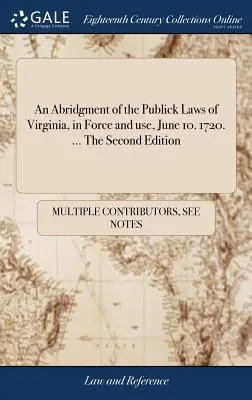 Eine Zusammenfassung der Publick Laws of Virginia, in Kraft und Anwendung, 10. Juni. 1720. ... Die zweite Auflage - An Abridgment of the Publick Laws of Virginia, in Force and use, June 10. 1720. ... The Second Edition