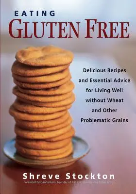 Glutenfrei essen: Köstliche Rezepte und wichtige Tipps für ein gutes Leben ohne Weizen und andere problematische Getreidesorten - Eating Gluten Free: Delicious Recipes and Essential Advice for Living Well Without Wheat and Other Problematic Grains