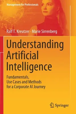 Künstliche Intelligenz verstehen: Grundlagen, Anwendungsfälle und Methoden für eine Corporate AI Journey - Understanding Artificial Intelligence: Fundamentals, Use Cases and Methods for a Corporate AI Journey