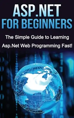 ASP.NET für Einsteiger: Der einfache Leitfaden zum schnellen Erlernen der ASP.NET-Webprogrammierung! - ASP.NET For Beginners: The Simple Guide to Learning ASP.NET Web Programming Fast!