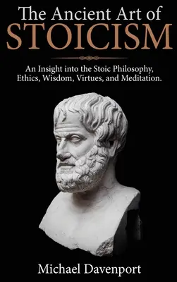 Die uralte Kunst des Stoizismus: Ein Einblick in die stoische Philosophie, Ethik, Weisheit, Tugenden und Meditation - The Ancient Art of Stoicism: An Insight into the Stoic Philosophy, Ethics, Wisdom, Virtues, and Meditation