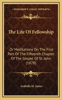 The Life Of Fellowship: Oder Meditationen über den ersten Teil des fünfzehnten Kapitels des Johannesevangeliums (1878) - The Life Of Fellowship: Or Meditations On The First Part Of The Fifteenth Chapter Of The Gospel Of St. John (1878)