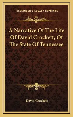 Ein Bericht über das Leben von David Crockett, aus dem Staate Tennessee - A Narrative Of The Life Of David Crockett, Of The State Of Tennessee