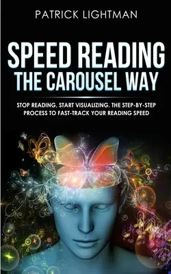 Schnelles Lesen auf die Karussell-Art: Hör auf zu lesen, fang an zu visualisieren: Der Schritt-für-Schritt-Prozess zur Beschleunigung Ihrer Lesegeschwindigkeit - Speed Reading the Carousel Way: Stop Reading, Start Visualizing: The Step-By-Step Process To Fast-Track Your Reading Speed