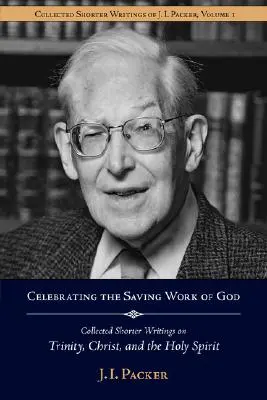 Das rettende Werk Gottes feiern: Gesammelte kürzere Schriften von J.I. Packer über die Trinität, Christus und den Heiligen Geist - Celebrating the Saving Work of God: Collected Shorter Writings of J.I. Packer on the Trinity, Christ, and the Holy Spirit