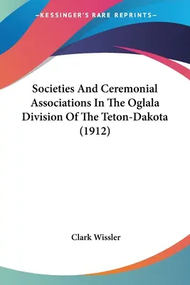 Gesellschaften und zeremonielle Vereinigungen in der Oglala-Division des Teton-Dakota (1912) - Societies And Ceremonial Associations In The Oglala Division Of The Teton-Dakota (1912)