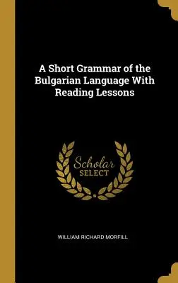 Eine kurze Grammatik der bulgarischen Sprache mit Leseübungen - A Short Grammar of the Bulgarian Language With Reading Lessons