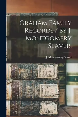Stammbuch der Familie Graham / von J. Montgomery Seaver. - Graham Family Records / by J. Montgomery Seaver.