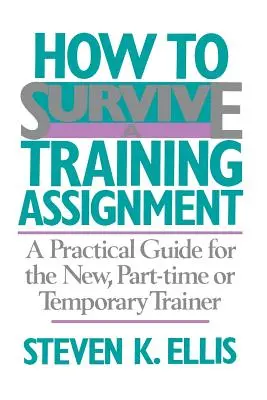 Wie man einen Ausbildungsauftrag überlebt: Ein praktischer Leitfaden für neue Ausbilder, Teilzeitkräfte und Aushilfskräfte - How to Survive a Training Assignment: A Practical Guide for the New, Part-Time or Temporary Trainer