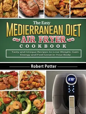 Das einfache Mittelmeerdiät-Kochbuch für die Fritteuse: Leckere und einzigartige Rezepte, um Gewicht zu verlieren, Energie zu gewinnen und sich großartig zu fühlen - The Easy Mediterranean Diet Air Fryer Cookbook: Tasty and Unique Recipes to Lose Weight, Gain Energy and Feel Great in Your Body