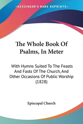 The Whole Book Of Psalms, In Meter: With Hymns Suited To The Feasts And Fasts Of The Church, And Other Occasions Of Public Worship