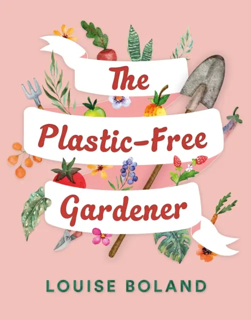 Plastic-Free Gardener - Schritt-für-Schritt-Anleitung zum Gärtnern ohne Plastik mit Hunderten von plastikfreien Tipps - Plastic-Free Gardener - Step-by-step guide to gardening without plastic including hundreds of plastic-free tips