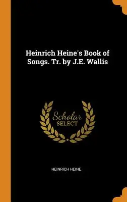 Das Buch der Lieder von Heinrich Heine. Übers. von J.E. Wallis - Heinrich Heine's Book of Songs. Tr. by J.E. Wallis