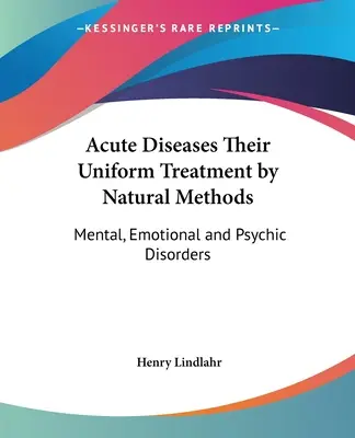 Akute Krankheiten und ihre einheitliche Behandlung durch natürliche Methoden: Geistige, seelische und psychische Störungen - Acute Diseases Their Uniform Treatment by Natural Methods: Mental, Emotional and Psychic Disorders