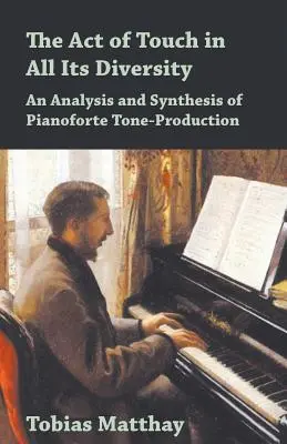 Der Akt des Anschlags in seiner ganzen Vielfalt - Eine Analyse und Synthese der Tonerzeugung am Pianoforte - The Act of Touch in All Its Diversity - An Analysis and Synthesis of Pianoforte Tone-Production