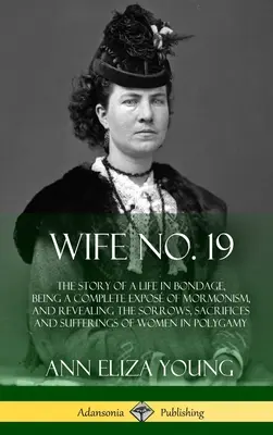 Frau Nr. 19: Die Geschichte eines Lebens in Knechtschaft, die eine vollständige Darstellung des Mormonentums ist und die Leiden, Opfer und Qualen offenbart - Wife No. 19: The Story of a Life in Bondage, Being a Complete Expos of Mormonism, and Revealing the Sorrows, Sacrifices and Suffer