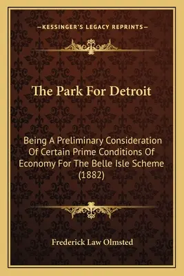 Der Park für Detroit: Eine vorläufige Betrachtung bestimmter wirtschaftlicher Hauptbedingungen für das Belle Isle Schema - The Park For Detroit: Being A Preliminary Consideration Of Certain Prime Conditions Of Economy For The Belle Isle Scheme