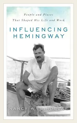 Einfluss auf Hemingway: Menschen und Orte, die sein Leben und sein Werk prägten - Influencing Hemingway: People and Places That Shaped His Life and Work
