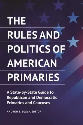 Die Regeln und die Politik der amerikanischen Vorwahlen: Ein Leitfaden für die Vorwahlen und Caucuses der Republikaner und Demokraten, Staat für Staat - The Rules and Politics of American Primaries: A State-by-State Guide to Republican and Democratic Primaries and Caucuses