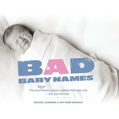 Schlechte Babynamen: Die schlimmsten wahren Namen, die Eltern ihren Kindern aufbürden, und Sie können das auch! - Bad Baby Names: The Worst True Names Parents Saddled Their Kids With, and You Can Too!