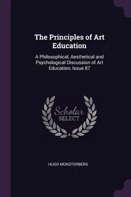 Die Prinzipien der Kunsterziehung: Eine philosophische, ästhetische und psychologische Diskussion der Kunsterziehung, Heft 87 - The Principles of Art Education: A Philosophical, Aesthetical and Psychological Discussion of Art Education, Issue 87