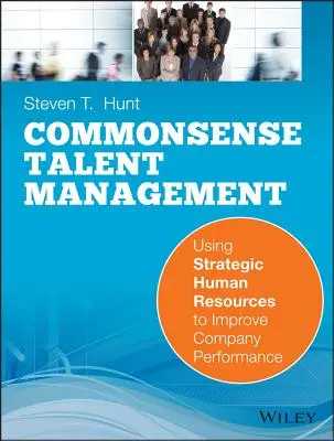 Talentmanagement mit gesundem Menschenverstand: Strategische Humanressourcen zur Verbesserung der Unternehmensleistung einsetzen - Common Sense Talent Management: Using Strategic Human Resources to Improve Company Performance