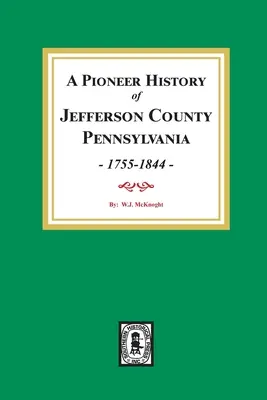 Eine Pioniergeschichte des Jefferson County, Pennsylvania 1755 - 1844 - A Pioneer History of Jefferson County, Pennsylvania 1755 - 1844