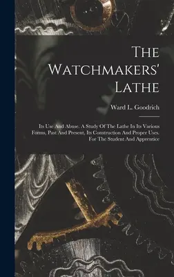 The Watchmakers' Lathe: Its Use And Abuse. A Study Of The Lathe In Its Various Forms, Past And Present, Its Construction And Proper Uses. Für - The Watchmakers' Lathe: Its Use And Abuse. A Study Of The Lathe In Its Various Forms, Past And Present, Its Construction And Proper Uses. For