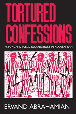 Gefolterte Geständnisse: Gefängnisse und öffentliche Geständnisse im modernen Iran - Tortured Confessions: Prisons and Public Recantations in Modern Iran