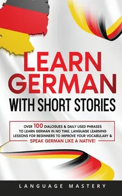 Deutsch lernen mit Kurzgeschichten: Über 100 Dialoge und täglich gebrauchte Redewendungen, um Deutsch in kürzester Zeit zu lernen. Sprachlernlektionen für Anfänger zum Improvisieren - Learn German with Short Stories: Over 100 Dialogues & Daily Used Phrases to Learn German in no Time. Language Learning Lessons for Beginners to Improv