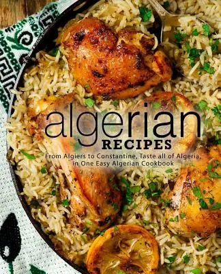 Algerische Rezepte: Von Algier bis Konstantin, schmecken Sie ganz Algerien in einem einfachen algerischen Kochbuch (2. Auflage) - Algerian Recipes: From Algiers to Constantine, Taste all of Algeria, in One Easy Algerian Cookbook (2nd Edition)