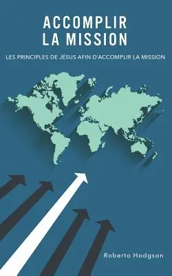 Die Mission erfüllen: Les principes de Jsus afin d'accomplir la mission - Accomplir la mission: Les principes de Jsus afin d'accomplir la mission