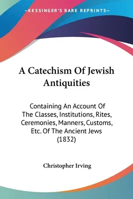 Ein Katechismus der jüdischen Altertümer: Mit einem Bericht über die Klassen, Institutionen, Riten, Zeremonien, Sitten, Gebräuche usw. der antiken Juden ( - A Catechism Of Jewish Antiquities: Containing An Account Of The Classes, Institutions, Rites, Ceremonies, Manners, Customs, Etc. Of The Ancient Jews (