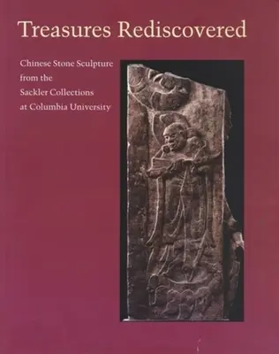 Wiederentdeckte Schätze: Chinesische Steinskulpturen aus den Sackler-Sammlungen der Columbia University - Treasures Rediscovered: Chinese Stone Sculpture from the Sackler Collections at Columbia University