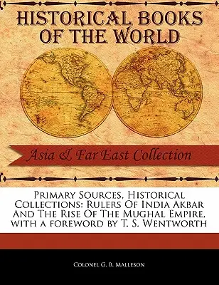 Primäre Quellen, Historische Sammlungen: Rulers of India Akbar and the Rise of the Mughal Empire, mit einem Vorwort von T. S. Wentworth - Primary Sources, Historical Collections: Rulers of India Akbar and the Rise of the Mughal Empire, with a Foreword by T. S. Wentworth