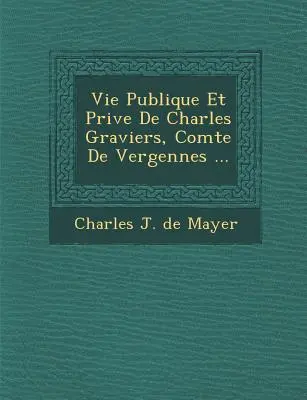 Öffentliches und privates Leben von Charles Graviers, Comte de Vergennes ... - Vie Publique Et Priv E de Charles Graviers, Comte de Vergennes ...