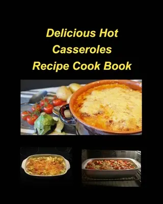 Delicious Hot Casserole Recipes Kochbuch: Casseroles Huhn Rindfleisch Hot Delicious Clam Grüne Bohnen Familie Easy Bake - Delicious Hot Casserole Recipes Cook Book: Casseroles Chicken Beef Hot Delicious Clam Green Bean Family Easy Bake