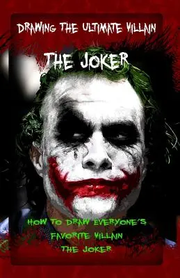 Den ultimativen Schurken zeichnen: Der Joker: Wie man jedermanns Lieblingsschurken zeichnet: Der Joker - Drawing The Ultimate Villain: The Joker: How To Draw Everyone's Favorite Villain: The Joker