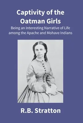 Die Gefangenschaft der Oatman-Mädchen: Eine interessante Erzählung über das Leben unter den Apachen und Mohave-Indianern - Captivity Of The Oatman Girls: Being An Interesting Narrative Of Life Among The Apache And Mohave Indians