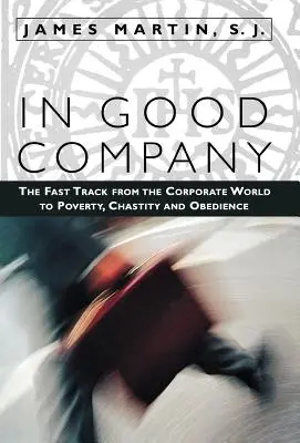 In guter Gesellschaft: Der schnelle Weg aus der Unternehmenswelt zu Armut, Keuschheit und Gehorsam - In Good Company: The Fast Track from the Corporate World to Poverty, Chastity, and Obedience