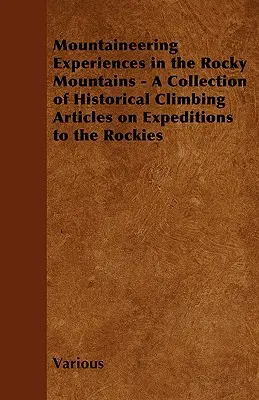 Bergsteigerische Erlebnisse in den Rocky Mountains - Eine Sammlung historischer Kletterartikel über Expeditionen in den Rocky Mountains - Mountaineering Experiences in the Rocky Mountains - A Collection of Historical Climbing Articles on Expeditions to the Rockies