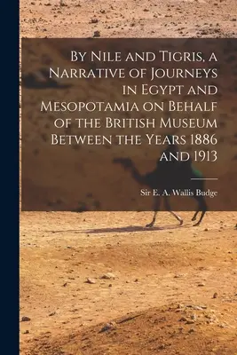 Von Nil und Tigris, ein Bericht über Reisen in Ägypten und Mesopotamien im Auftrag des Britischen Museums zwischen den Jahren 1886 und 1913 - By Nile and Tigris, a Narrative of Journeys in Egypt and Mesopotamia on Behalf of the British Museum Between the Years 1886 and 1913