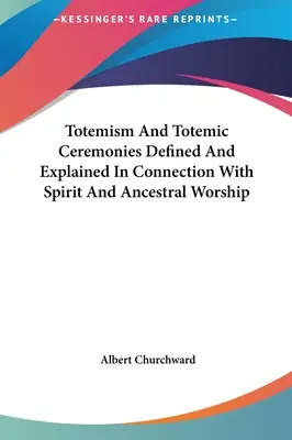 Totemismus und totemistische Zeremonien, definiert und erklärt in Verbindung mit Geister- und Ahnenverehrung - Totemism And Totemic Ceremonies Defined And Explained In Connection With Spirit And Ancestral Worship