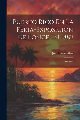 Puerto Rico in der Feria-Ausstellung von Ponce 1882: Memoria - Puerto Rico En La Feria-Exposicion De Ponce En 1882: Memoria