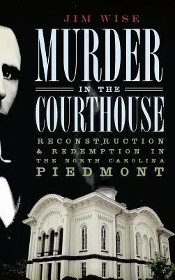 Mord im Gerichtsgebäude: Wiederaufbau und Erlösung im North Carolina Piedmont - Murder in the Courthouse: Reconstruction & Redemption in the North Carolina Piedmont