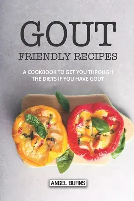 Gichtfreundliche Rezepte: Ein Kochbuch, das Sie durch die Diät bringt, wenn Sie Gicht haben - Gout Friendly Recipes: A Cookbook to Get You Through the Diets If You Have Gout