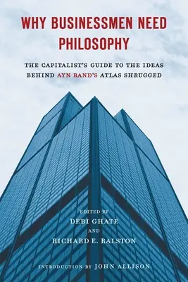 Warum Geschäftsleute Philosophie brauchen: Der Leitfaden des Kapitalisten zu den Ideen hinter Ayn Rands Atlas Shrugged - Why Businessmen Need Philosophy: The Capitalist's Guide to the Ideas Behind Ayn Rand's Atlas Shrugged
