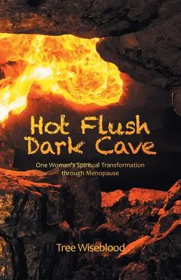 Heiße Spülung Dunkle Höhle: Die spirituelle Transformation einer Frau in den Wechseljahren - Hot Flush Dark Cave: One Woman's Spiritual Transformation Through Menopause