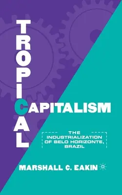 Tropischer Kapitalismus: Die Industrialisierung von Belo Horizonte, Brasilien, 1897-1997 - Tropical Capitalism: The Industrialization of Belo Horizonte, Brazil, 1897-1997