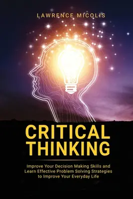 Kritisches Denken: Verbessern Sie Ihre Entscheidungsfähigkeit und erlernen Sie effektive Problemlösungsstrategien, um Ihr tägliches Leben zu verbessern - Critical Thinking: Improve Your Decision Making Skills and Learn Effective Problem Solving Strategies to Improve Your Everyday Life
